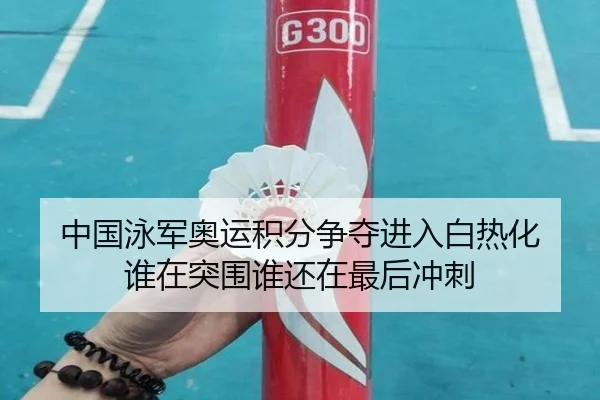 中国泳军奥运积分争夺进入白热化 谁在突围谁还在最后冲刺