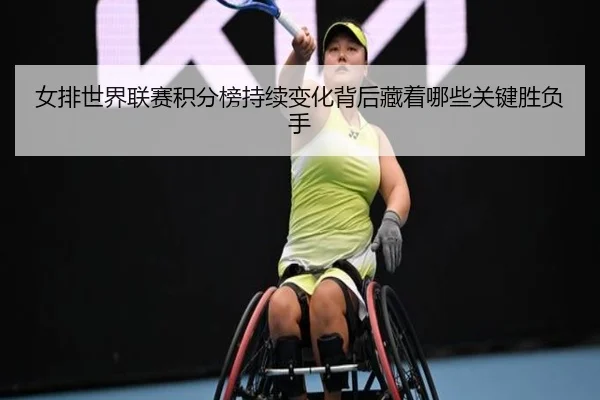 女排世界联赛积分榜持续变化背后藏着哪些关键胜负手